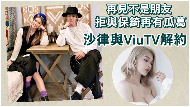 沙律跟保錡分手，近日再跟ViuTV解約。