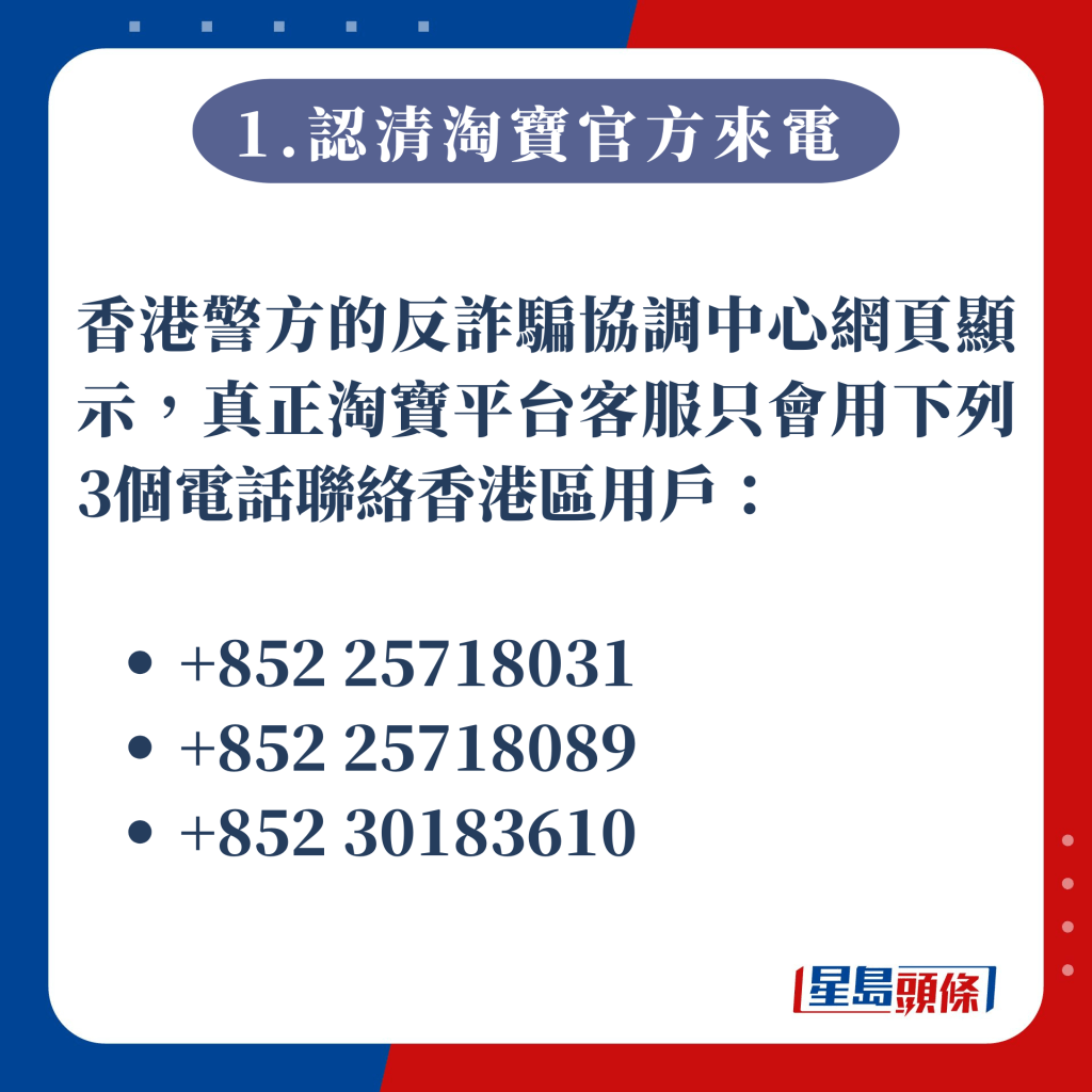 1.認清淘寶官方來電：香港警方的反詐騙協調中心網頁顯示，真正淘寶平台客服只會使用3個特定電話號碼，來聯絡香港區用戶