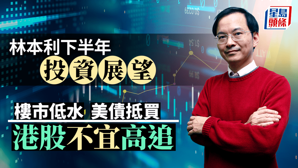 林本利下半年投資展望 樓市低水 美債抵買 港股不宜高追