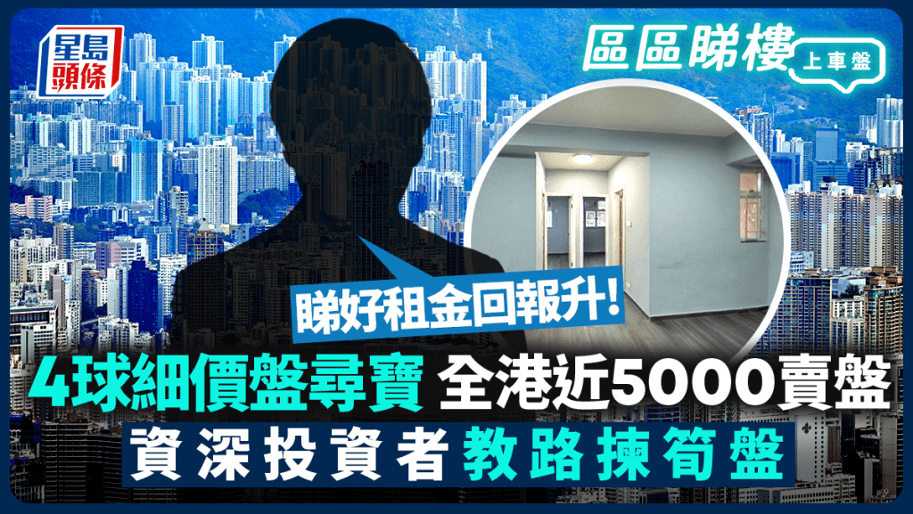 4球細價盤尋寶 全港近5000賣盤  資深投資者教路揀筍盤 「睇好租金回報升」｜區區睇樓