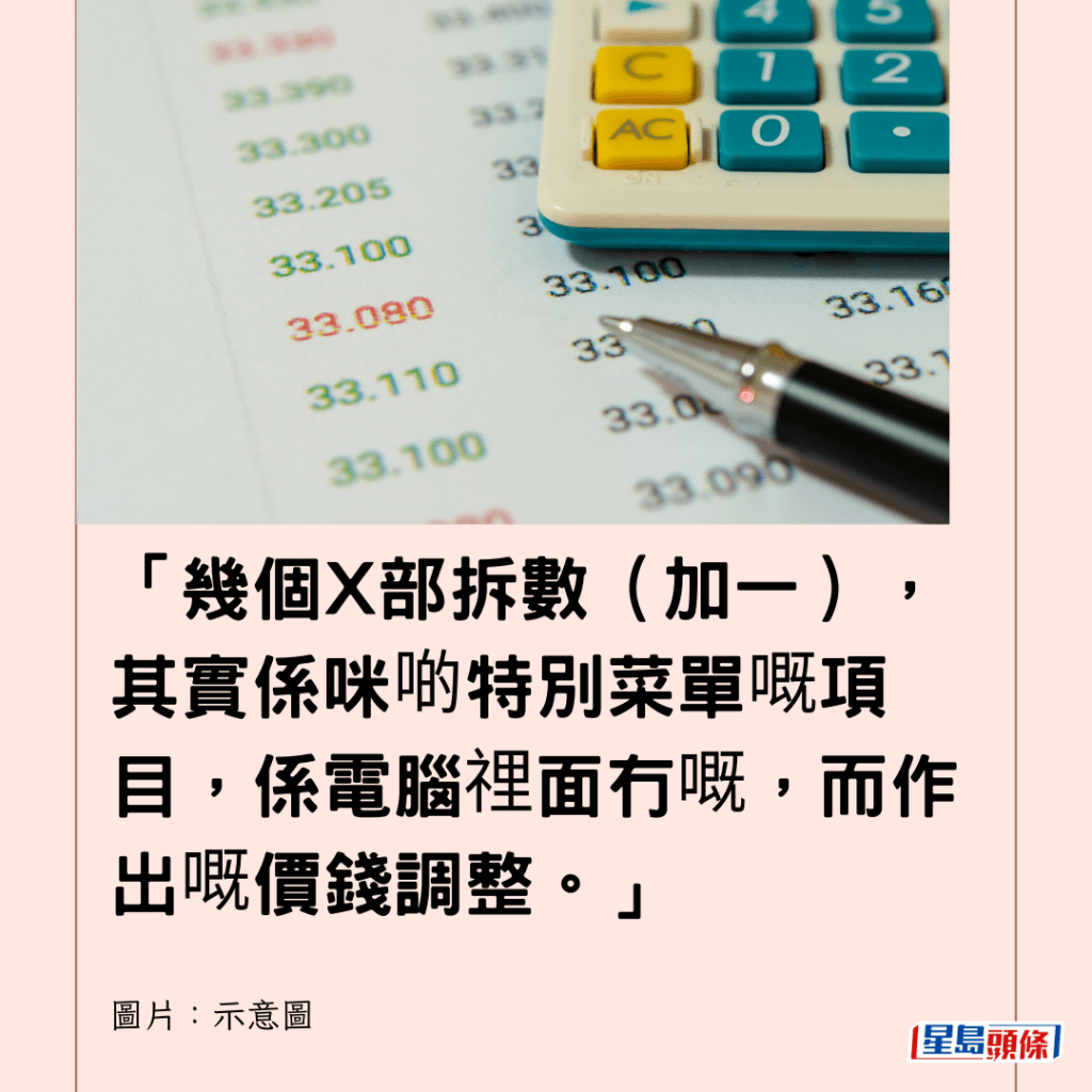 「幾個X部拆數（加一），其實係咪啲特別菜單嘅項目，係電腦𥚃面冇嘅，而作出嘅價錢調整。」