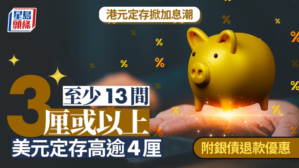 定存攻略｜港元定存掀加息潮 至少13間3厘或以上 美元定存高逾4厘 （附銀債退款優惠）