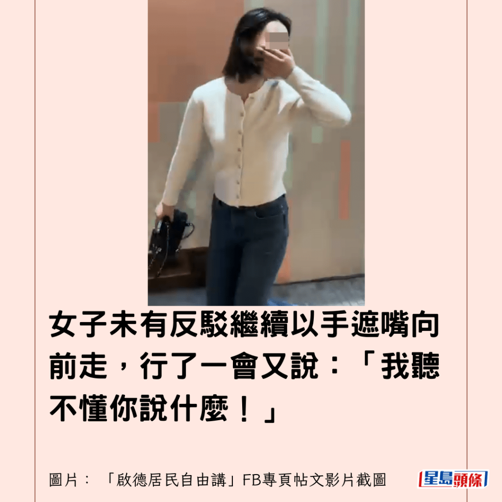  女子未有反駁繼續以手遮嘴向前走，行了一會又說：「我聽不懂你說什麼！」