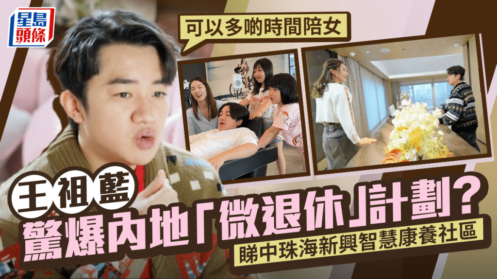 王祖藍驚爆「微退休」計劃？睇中珠海新興智慧康養社區：可以多啲時間陪個女