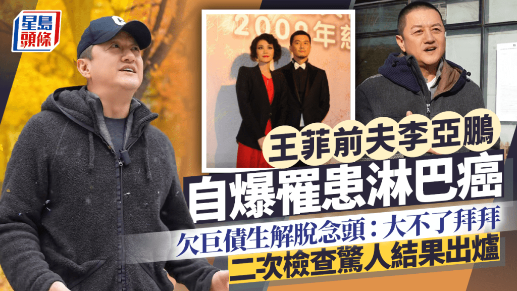 王菲前夫李亞鵬自爆罹患淋巴癌  欠巨債生解脫念頭：大不了拜拜  二次檢查驚人結果出爐
