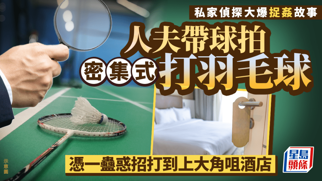 私家偵探大爆捉姦故事 人夫帶球拍密集式打羽毛球 憑一蠱惑招打到上大角咀酒店｜Juicy叮
