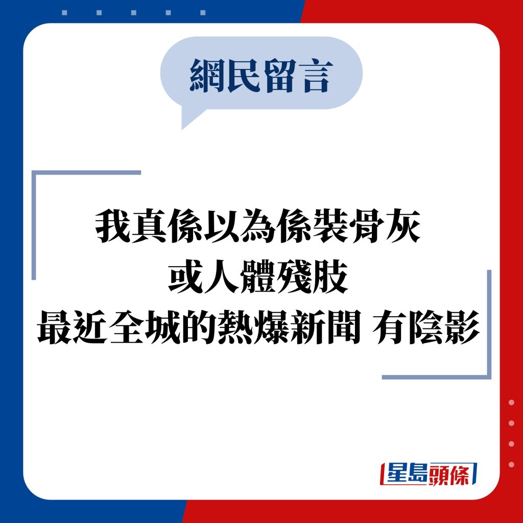 網民留言：我真係以為係裝骨灰 或人體殘肢 最近全城的熱爆新聞 有陰影