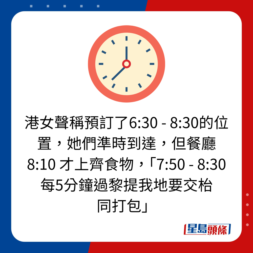 港女声称预订了6:30 - 8:30的位置，她们准时到达，但餐厅8:10 才上齐食物，「7:50 - 8:30 每5分钟过黎提我地要交枱 同打包」