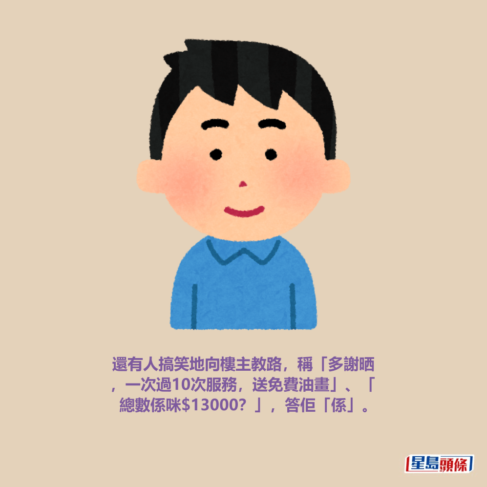 還有人搞笑地向樓主教路，稱「多謝晒 ，一次過10次服務，送免費油畫」、「 總數係咪$13000？」，答佢「係」。