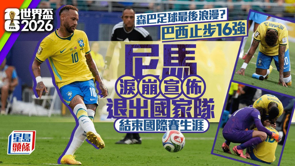 世界盃2026｜巴西出局尼馬淚崩 宣佈退出國家隊結束國際賽生涯
