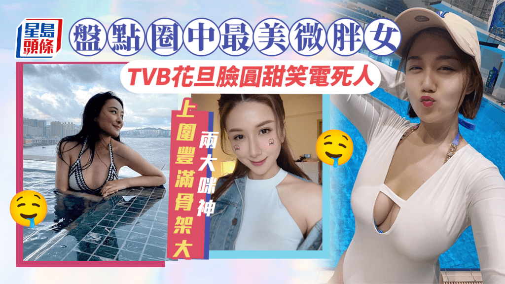 盤點圈中最靚微胖女!TVB花旦臉圓甜笑電死人 兩大咪神上圍豐滿骨架大