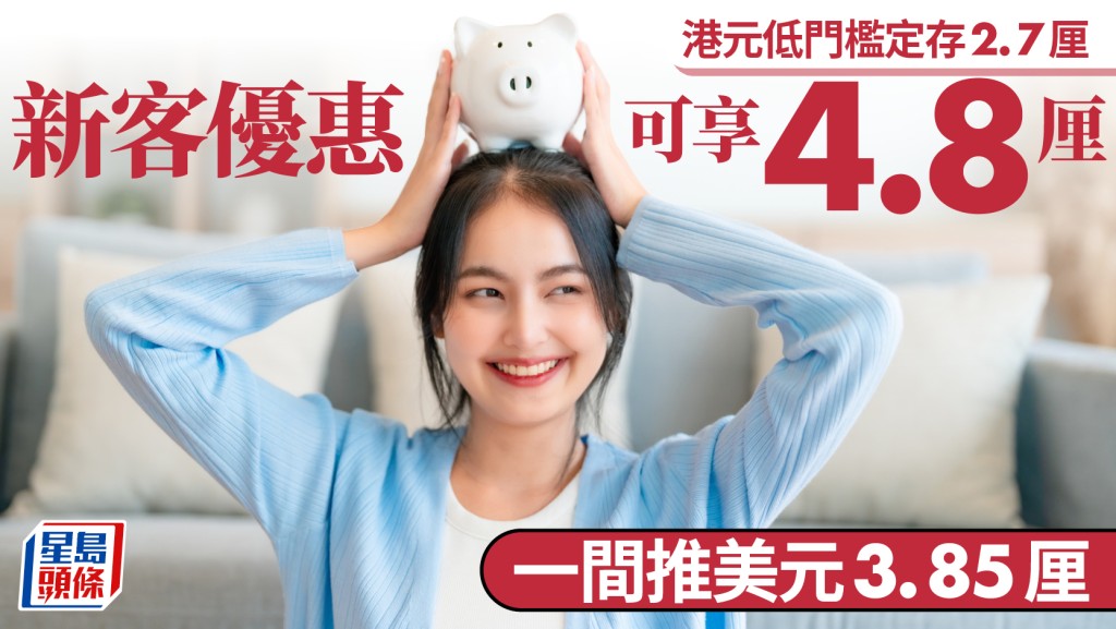 定存攻略｜港元低門檻定存2.7厘 新客優惠可享4.8厘 一間推美元3.85厘