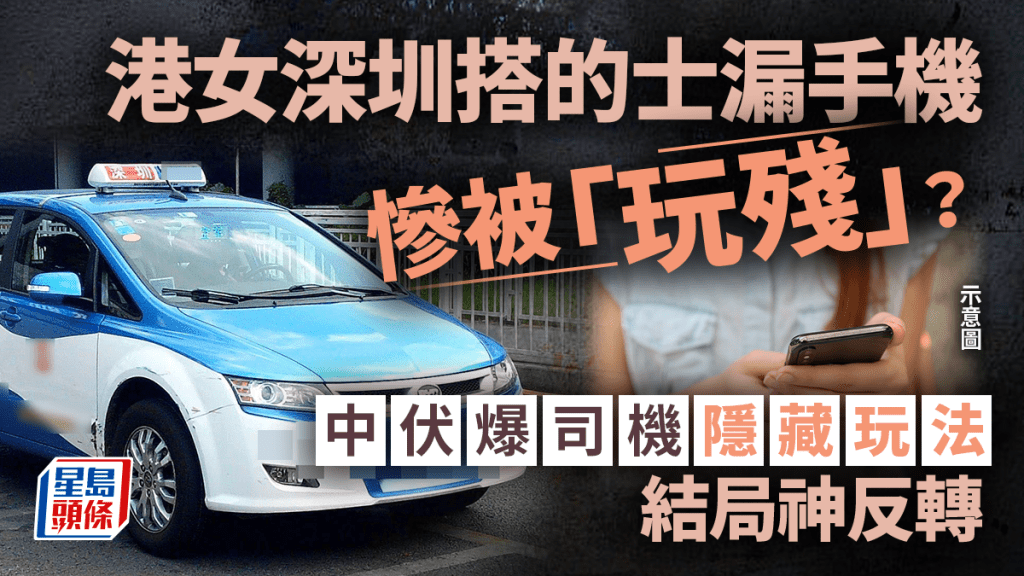 港女深圳搭的士漏手机惨被「玩残」？中伏爆司机「隐藏玩法」 结局神反转｜Juicy叮