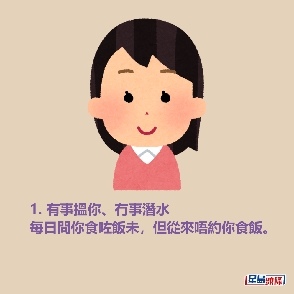1. 有事搵你、冇事潛水 每日問你食咗飯未,但從來唔約你食飯。 1. 有事搵你、冇事潛水 每日問你食咗飯未,但從來唔約你食飯。
