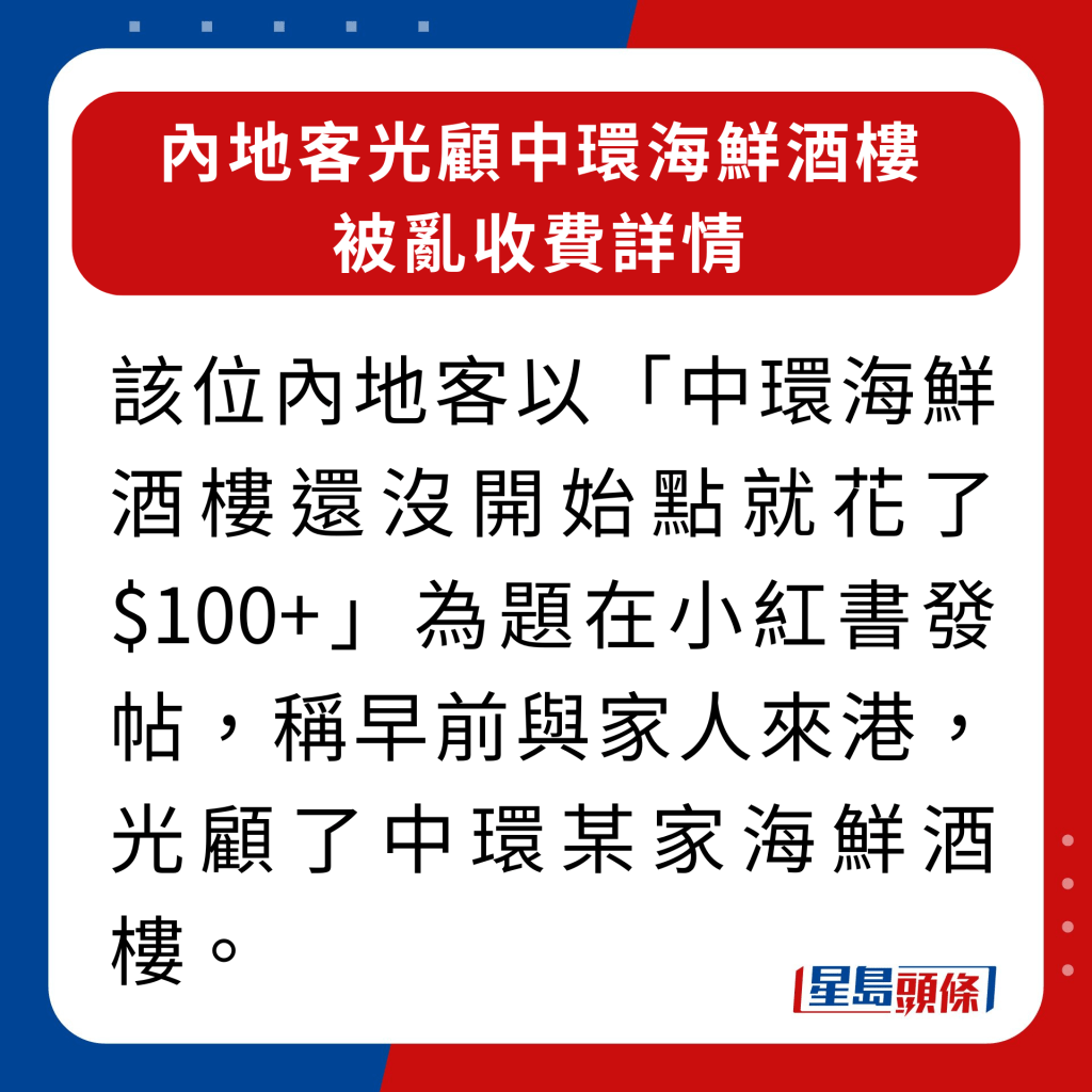 內地客光顧中環海鮮酒樓被亂收費詳情｜該位內地客以「中環海鮮酒樓還沒開始點就花了$100+」為題在小紅書發帖，稱早前與家人來港，光顧了中環某家海鮮酒樓。