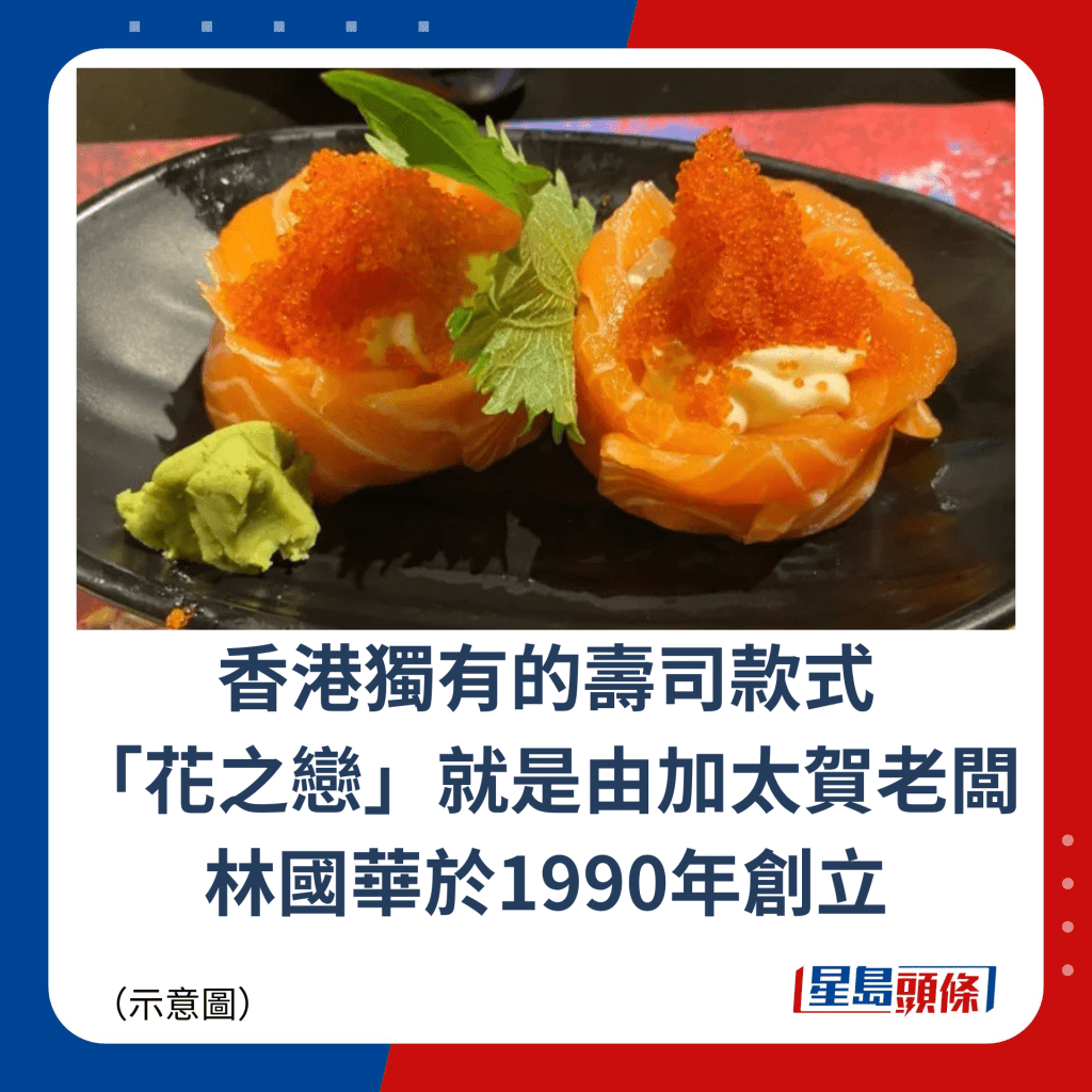香港獨有的壽司款式 「花之戀」就是由加太賀老闆林國華於1990年創立