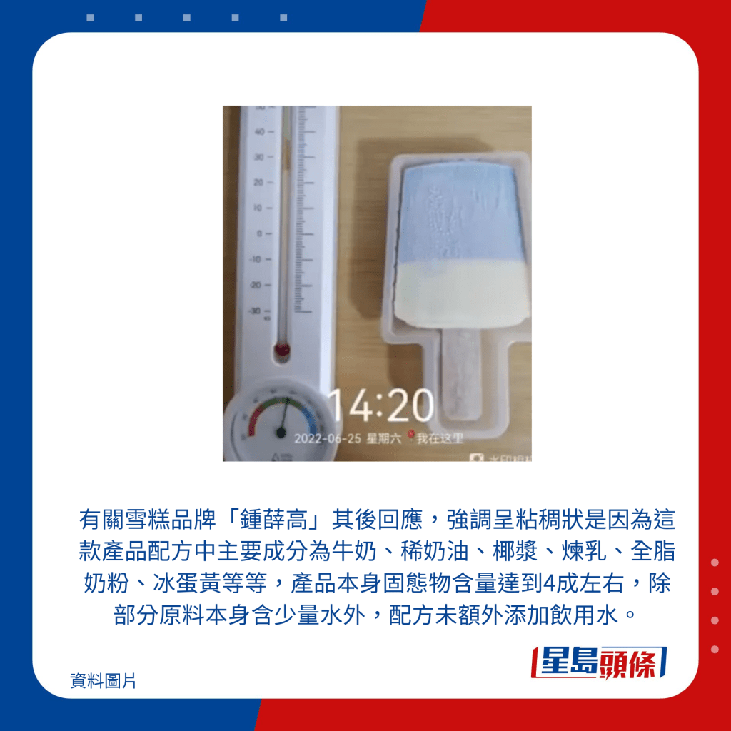 有關雪糕品牌「鍾薛高」其後回應,強調呈粘稠狀是因為這款產品配方中主要成分為牛奶、稀奶油、椰漿、煉乳、全脂奶粉、冰蛋黃等等,產品本身固態物含量達到4成左右,除部分原料本身含少量水外,配方未額外添加飲用水。
