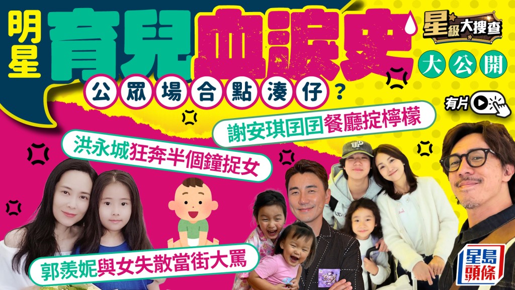 星級大搜查丨明星育兒血淚史！謝安琪仔餐廳掟檸檬 洪永城狂奔半個鐘捉女 郭羨妮當街鬧女