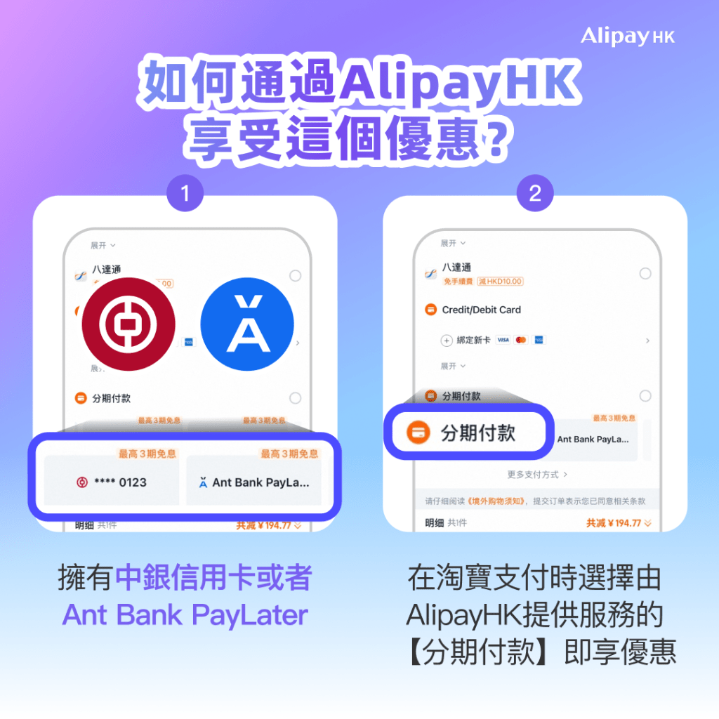 在結帳頁面，支付方式選擇AlipayHK，然後點選「分期付款」，再選用已綁定的中銀信用卡或Ant Bank PayLater，即可享有「0息0手續費」的分期付款服務。