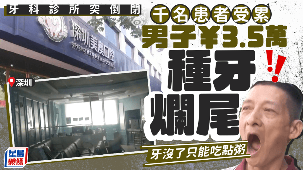 深圳「美澳口腔」爆雷千名患者受累 男子¥3.5萬種牙爛尾靠粥維生