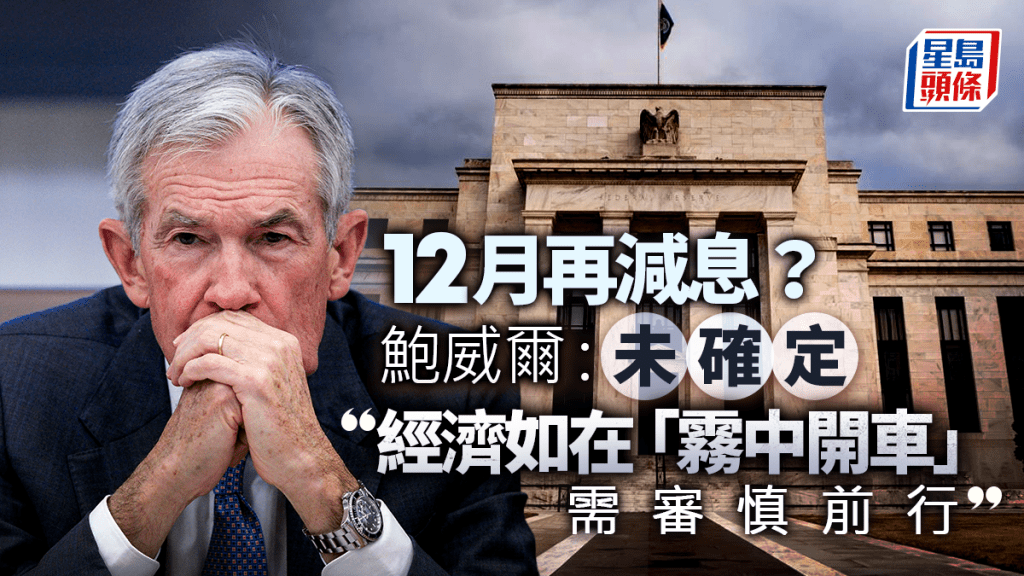 美國減息|12月再減息?鮑威爾:未確定 稱經濟如在「霧中開車」需審慎前行