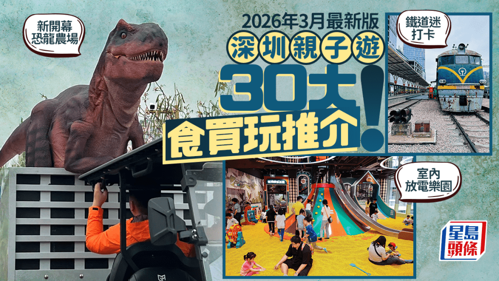 深圳親子好去處2026｜親子遊30大食買玩推介！新開幕恐龍農場/鐵道迷打卡點/商場室內放電遊樂場 附家庭酒店住宿