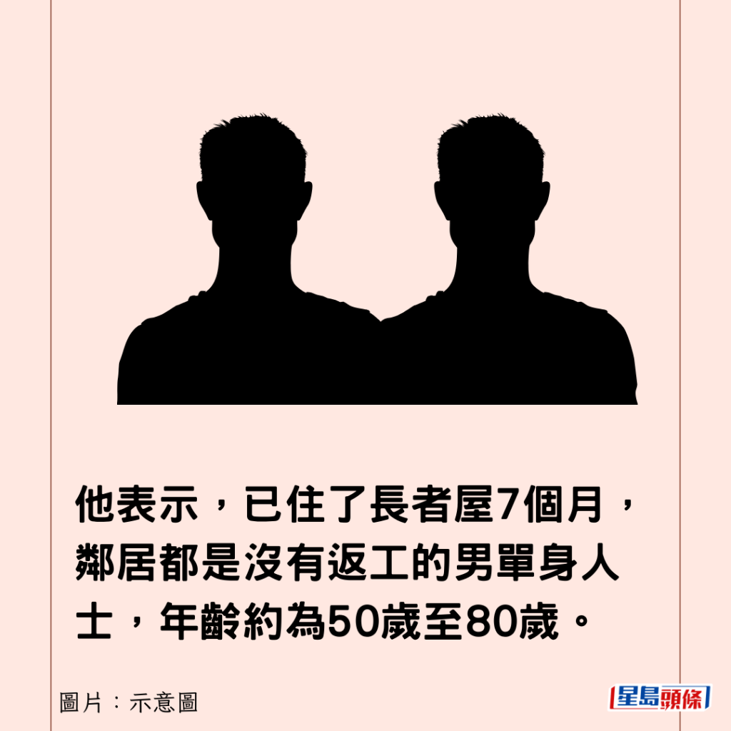 他表示，已住了长者屋7个月，邻居都是没有返工的男单身人士，年龄约为50岁至80岁。