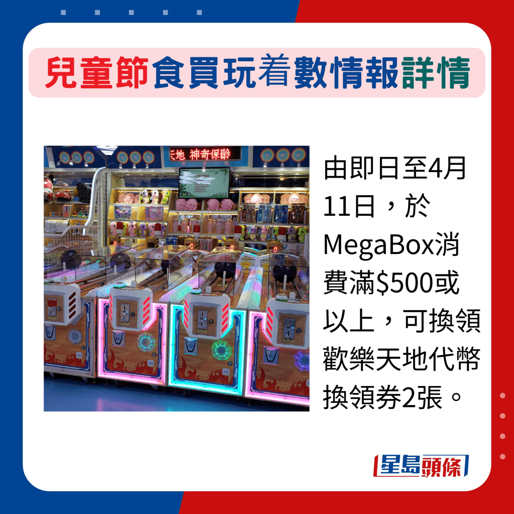 由即日至4月11日，於MegaBox消費滿$500或以上，可換領歡樂天地代幣換領券2張。