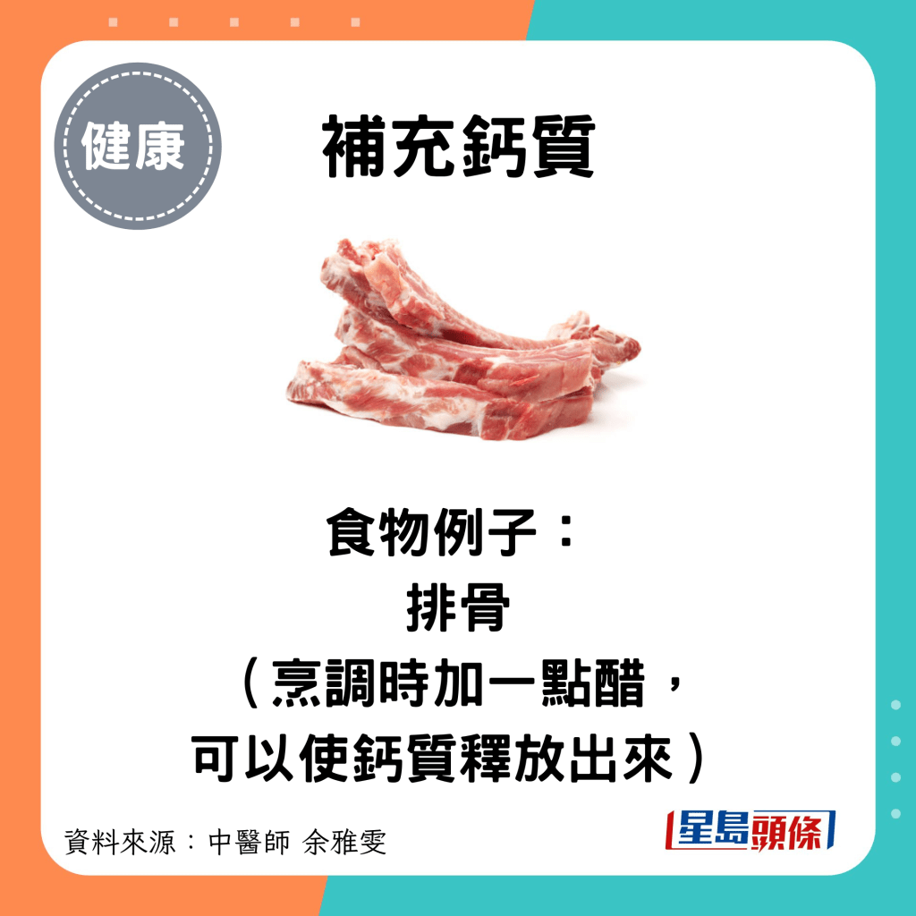 補充鈣質：食物例子： 排骨 （烹調時加一點醋， 可以使鈣質釋放出來）