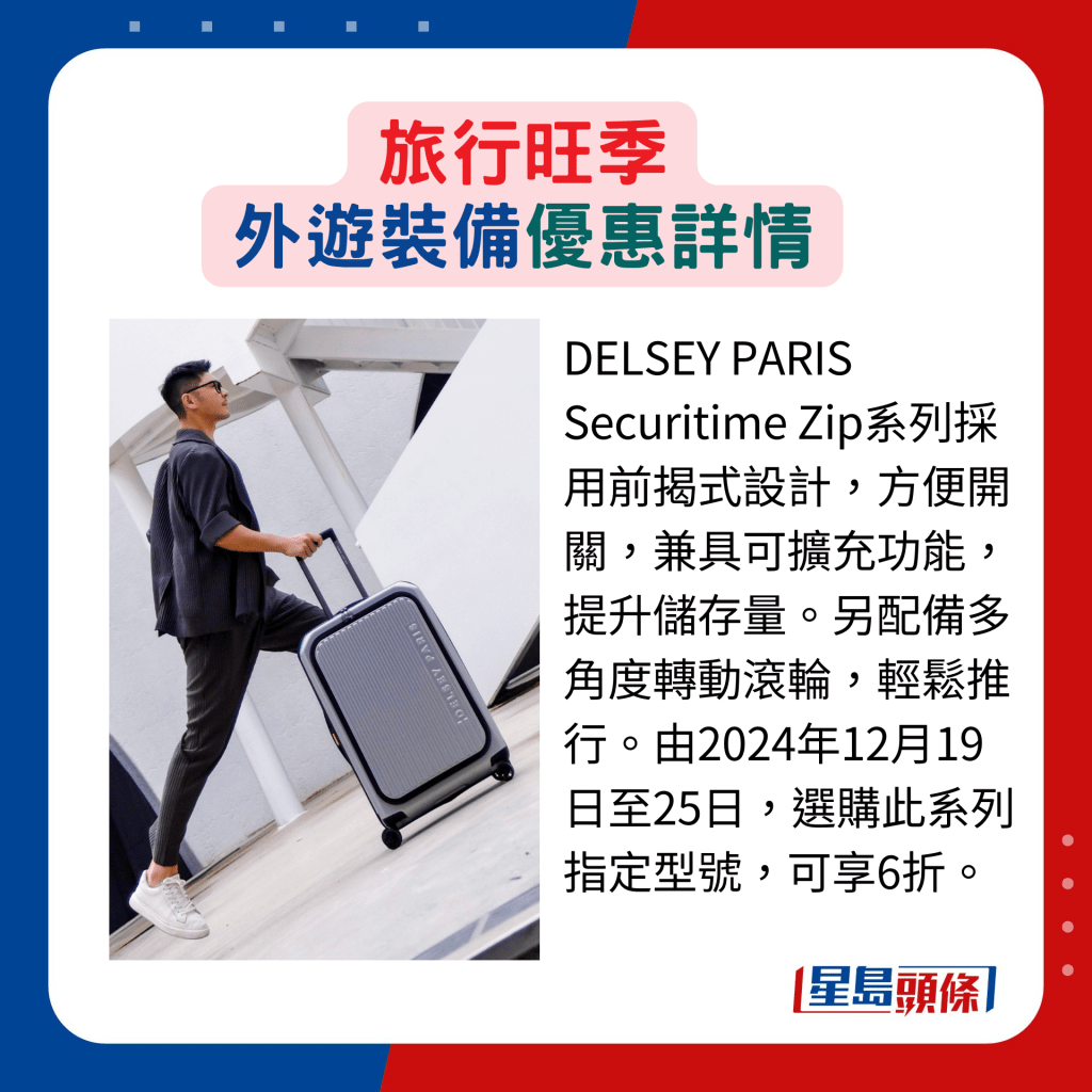 DELSEY PARIS Securitime Zip系列采用前揭式设计，方便开关，兼具可扩充功能，提升储存量。另配备多角度转动滚轮，轻松推行。由2024年12月19日至25日，选购此系列指定型号，可享6折。