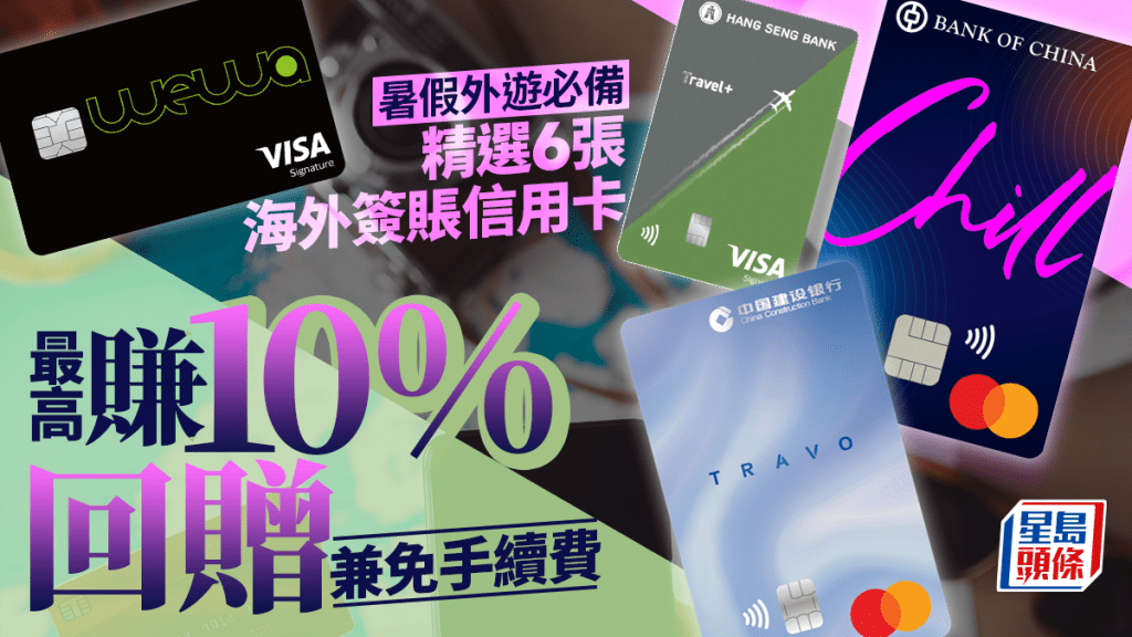 暑假外遊必備 精選6張海外簽賬信用卡 最高賺10%回贈兼免手續費
