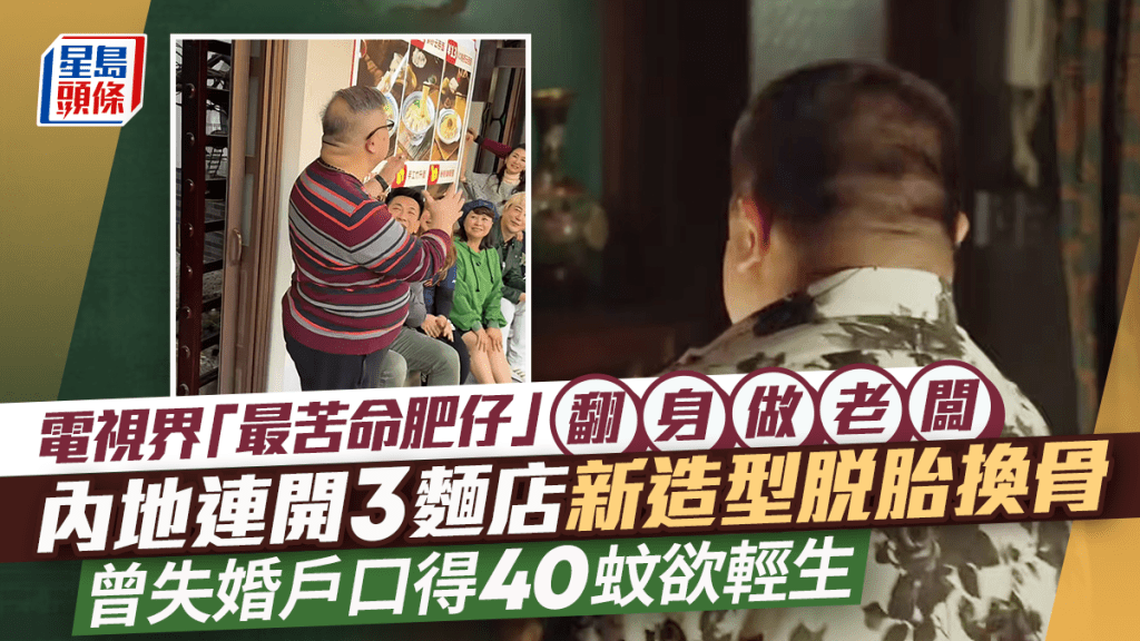 電視界「最苦命肥仔」翻身做老闆  內地連開3麵店新造型脫胎換骨  曾失婚戶口得40蚊欲輕生
