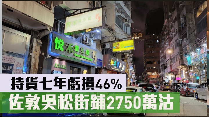 佐敦吳松街鋪2750萬沽，持貨七年虧損46%。