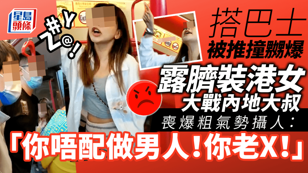 網絡瘋傳影片，有著露臍裝港女在巴士上被一名內地大叔推撞險跌倒，雙方發生激烈衝突，港女喪爆粗氣勢攝人：「我一個女人你都夠膽推X我！」「你唔配做男人！你老X！」