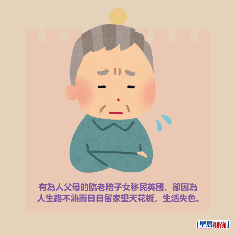有為人父母的臨老陪子女移民英國,卻因為 人生路不熟而日日留家望天花板,生活失色。 有為人父母的臨老陪子女移民英國,卻因為 人生路不熟而日日留家望天花板,生活失色。