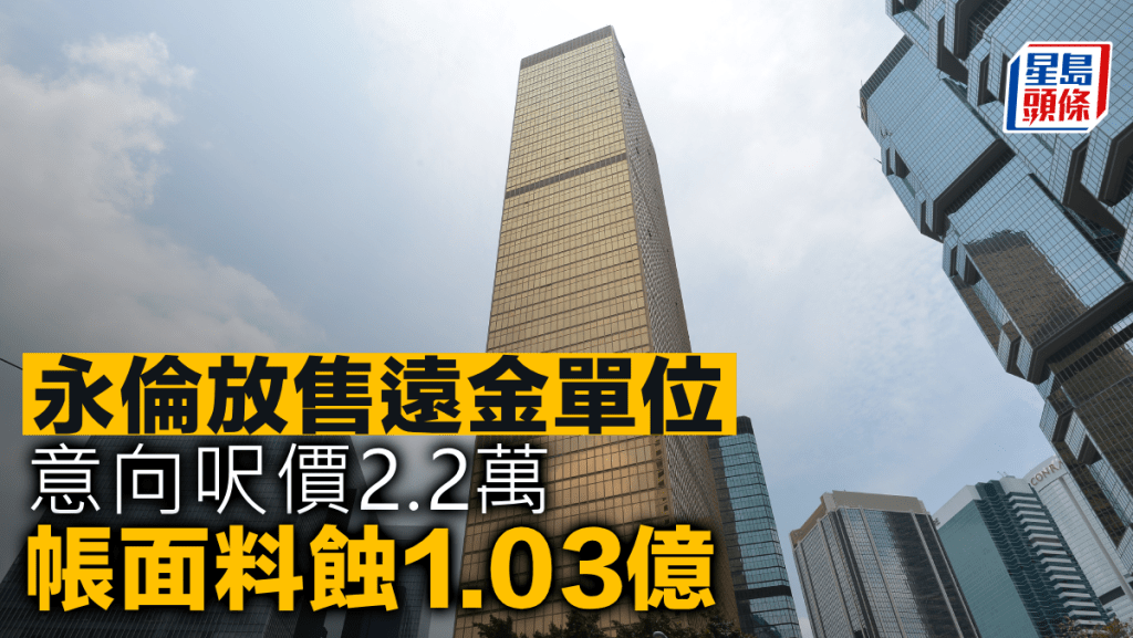 永倫放售遠金單位 意向呎價2.2萬 帳面料蝕1.03億