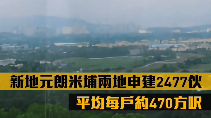 新地元朗米埔兩地申建2477伙，平均每戶約470方呎。