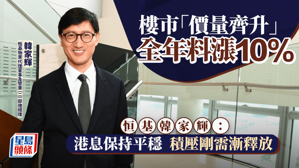 樓市「價量齊升」全年料漲10% 恒基韓家輝：港息保持平穩 積壓剛需漸釋放