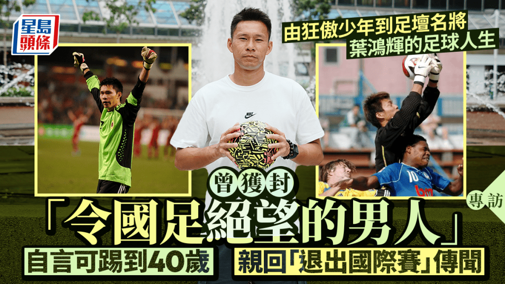 專訪︱從狂傲少年到十大傑青 葉鴻輝的足球人生：可踢到40歲 憾未曾外流