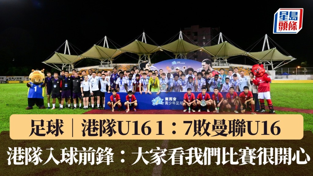 港隊U16 1：7敗曼聯U16 入球前鋒童祈樂：大家看我們比賽很開心