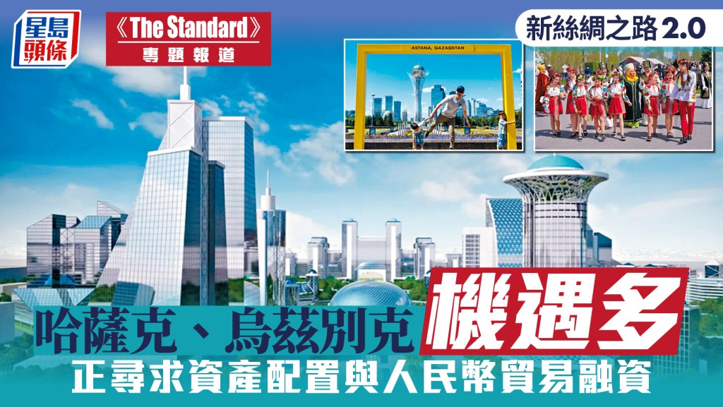 《The Standard》中亞系列︱新絲綢之路 2.0：哈薩克、烏茲別克機遇多 正尋求資產配置與人民幣貿易融資