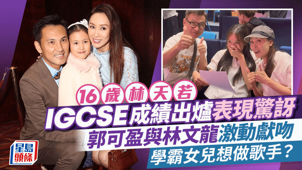 郭可盈女兒林天若IGCSE成績出爐表現驚訝  爸爸林文龍激動獻吻  學霸女想做歌手？
