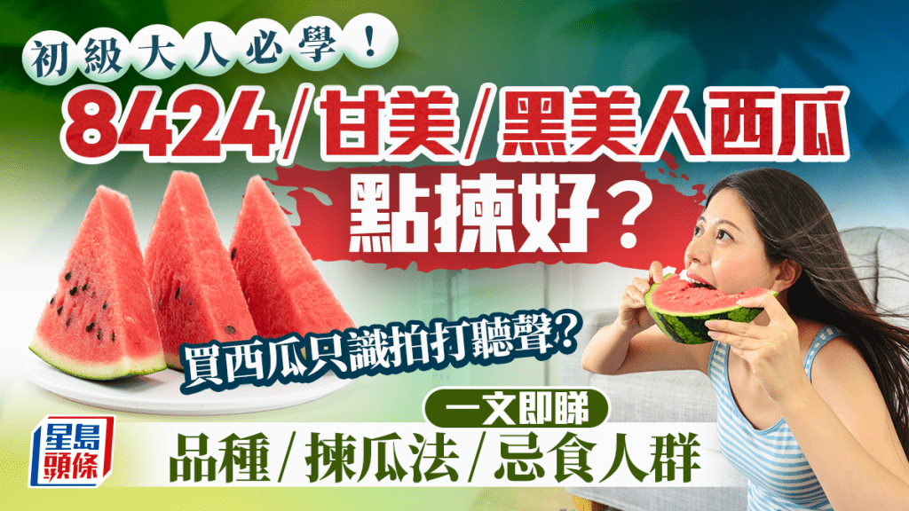 初級大人必學！8424/甘美/黑美人西瓜點揀好？買西瓜只識拍打聽聲？即睇6招揀瓜法 附4大忌食人群