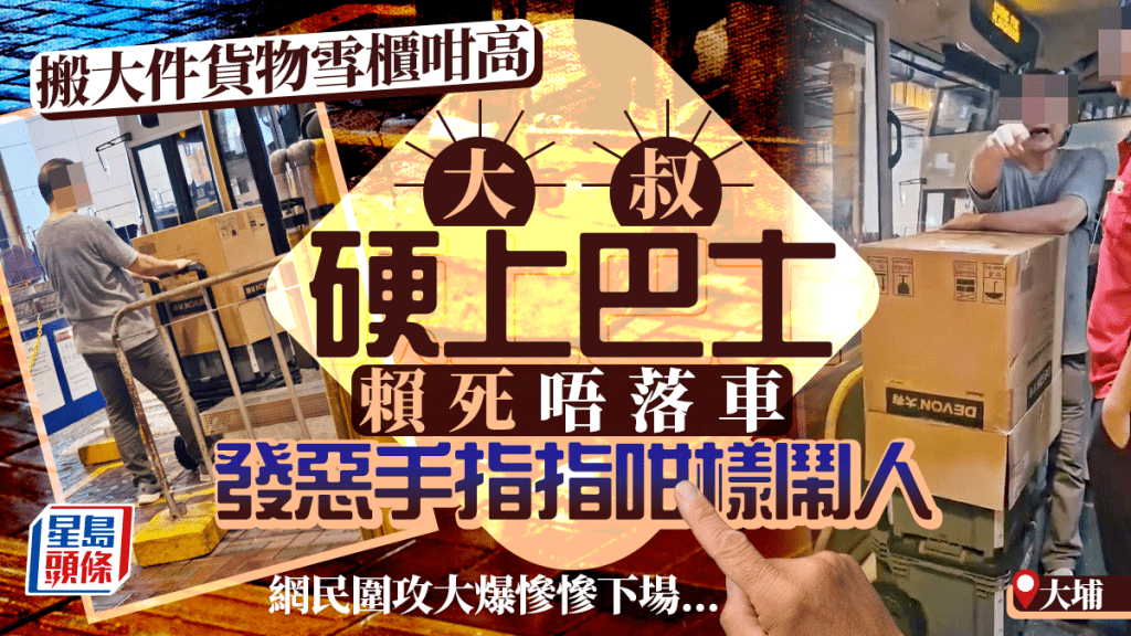 搬雪櫃咁高大件貨物 大埔大叔硬上巴士賴死唔走 發惡手指指咁樣鬧人 搬雪櫃咁高大件貨物 大埔大叔硬上巴士賴死唔走 發惡手指指咁樣鬧人