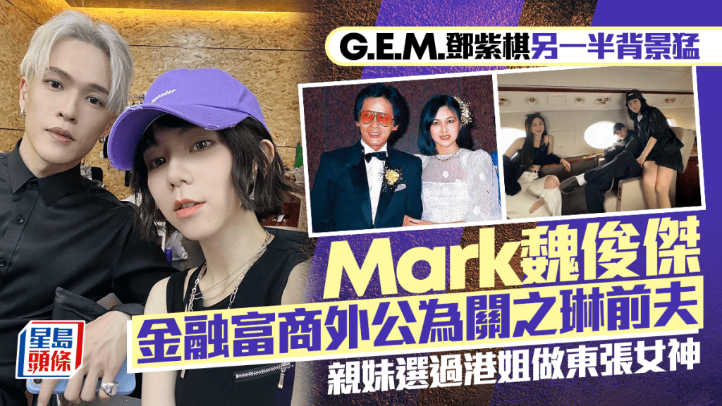 G.E.M.鄧紫棋傳結婚｜Mark魏俊傑背景猛料  富商外公為關之琳前夫  親妹選過港姐做東張女神