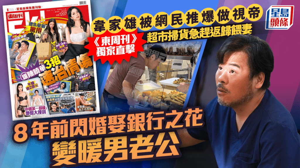 韋家雄被網民推爆做視帝 《東周刊》獨家直擊掃貨返歸餵妻  8年前閃婚娶銀行之花變暖男