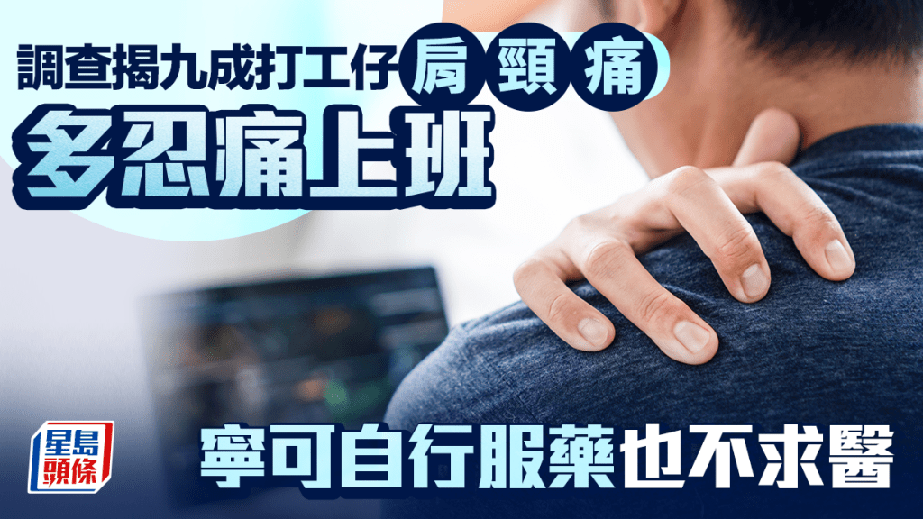 調查揭九成打工仔肩頸痛 多忍痛上班 寧可自行服藥也不求醫
