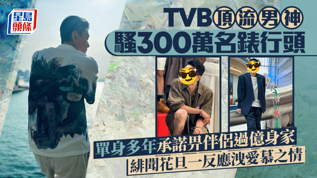 TVB頂流男神騷300萬名錶行頭 單身多年承諾畀伴侶過億身家 緋聞花旦一反應洩愛慕之情