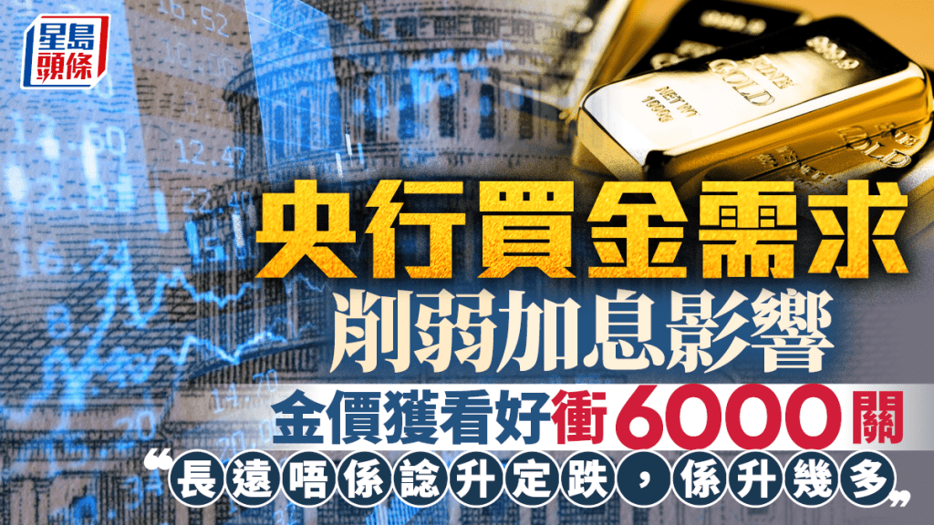 央行買金需求削弱加息影響 金價獲看好衝6000關 「長遠唔係諗升定跌，係升幾多」