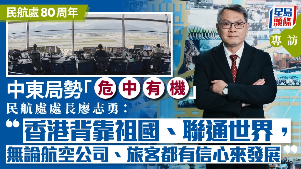 民航处80周年︱中东局势「危中有机」 民航处长：香港背靠祖国联通世界 旅客有信心来发展︱专访
